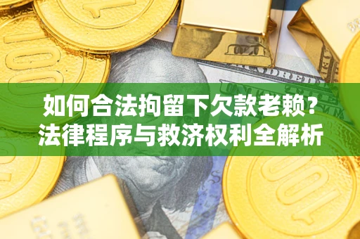 北京如何合法拘留下欠款老赖？法律程序与救济权利全解析