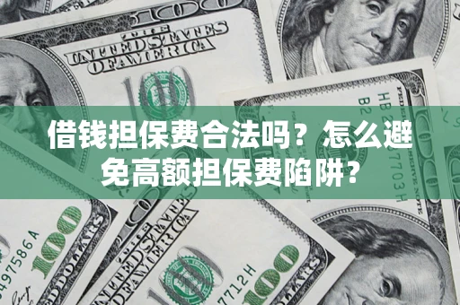 北京借钱担保费合法吗？怎么避免高额担保费陷阱？