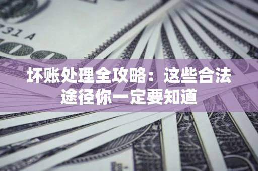 北京坏账处理全攻略：这些合法途径你一定要知道
