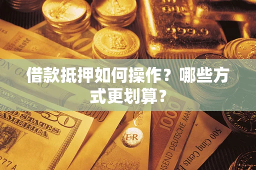 北京借款抵押如何操作？哪些方式更划算？