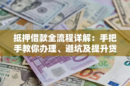 北京抵押借款全流程详解：手把手教你办理、避坑及提升贷款额度