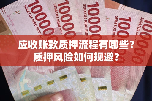 北京应收账款质押流程有哪些？质押风险如何规避？