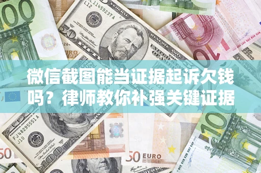 北京微信截图能当证据起诉欠钱吗？律师教你补强关键证据