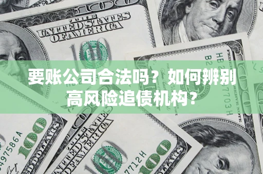 北京要账公司合法吗？如何辨别高风险追债机构？