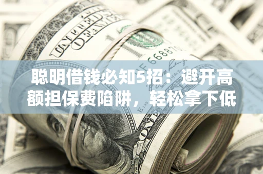 北京聪明借钱必知5招：避开高额担保费陷阱，轻松拿下低息贷款