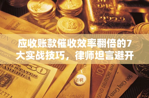 北京应收账款催收效率翻倍的7大实战技巧，律师坦言避开这些法律雷区最关键