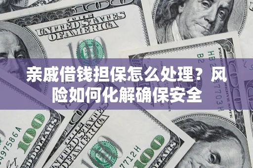 北京亲戚借钱担保怎么处理？风险如何化解确保安全