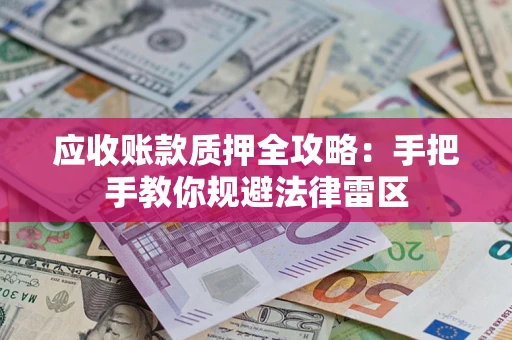 北京应收账款质押全攻略：手把手教你规避法律雷区