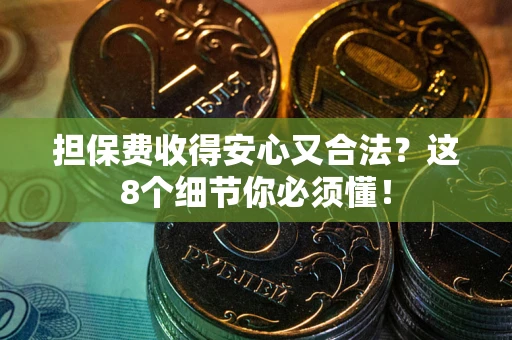 北京担保费收得安心又合法？这8个细节你必须懂！