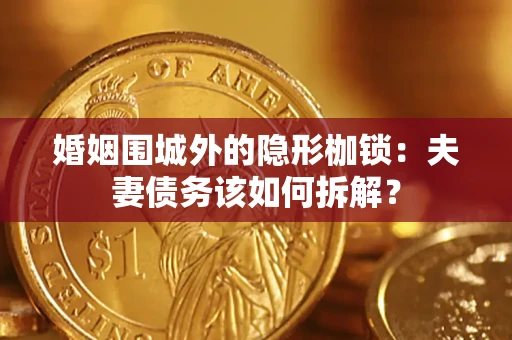 北京婚姻围城外的隐形枷锁：夫妻债务该如何拆解？