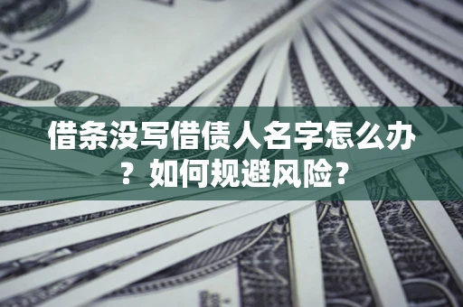 北京借条没写借债人名字怎么办？如何规避风险？