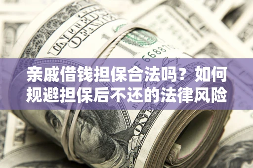 北京亲戚借钱担保合法吗？如何规避担保后不还的法律风险？