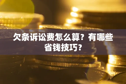 北京欠条诉讼费怎么算？有哪些省钱技巧？