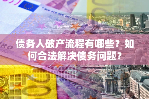 北京债务人破产流程有哪些？如何合法解决债务问题？