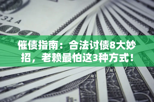 北京催债指南：合法讨债8大妙招，老赖最怕这3种方式！