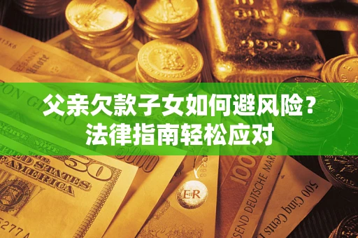 北京父亲欠款子女如何避风险？法律指南轻松应对