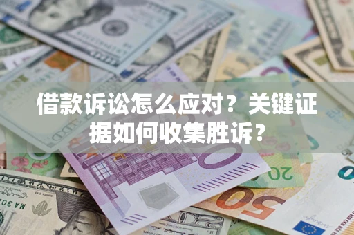 北京借款诉讼怎么应对？关键证据如何收集胜诉？