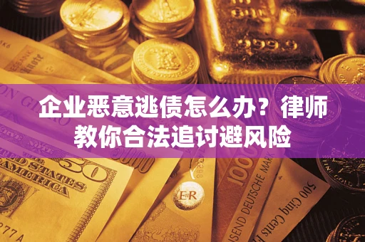 北京企业恶意逃债怎么办？律师教你合法追讨避风险
