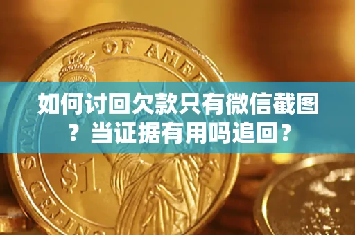 北京如何讨回欠款只有微信截图？当证据有用吗追回？