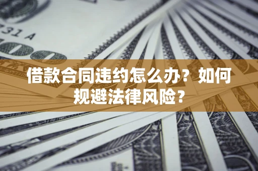 北京借款合同违约怎么办？如何规避法律风险？