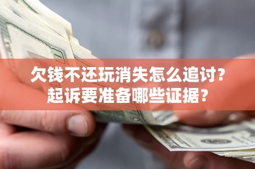北京欠钱不还玩消失怎么追讨？起诉要准备哪些证据？