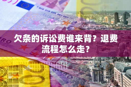 北京欠条的诉讼费谁来背？退费流程怎么走？