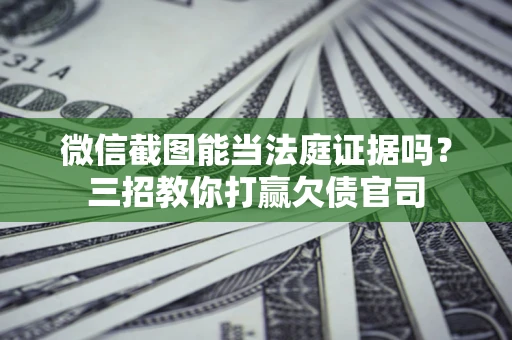北京微信截图能当法庭证据吗？三招教你打赢欠债官司