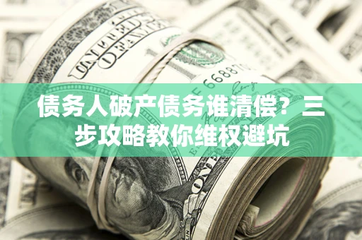 北京债务人破产债务谁清偿？三步攻略教你维权避坑