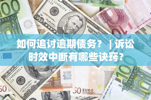 北京如何追讨逾期债务？ | 诉讼时效中断有哪些诀窍？