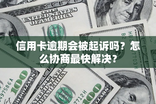 北京信用卡逾期会被起诉吗？怎么协商最快解决？