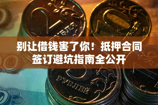 北京别让借钱害了你！抵押合同签订避坑指南全公开