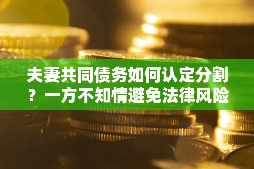 北京夫妻共同债务如何认定分割？一方不知情避免法律风险必看！